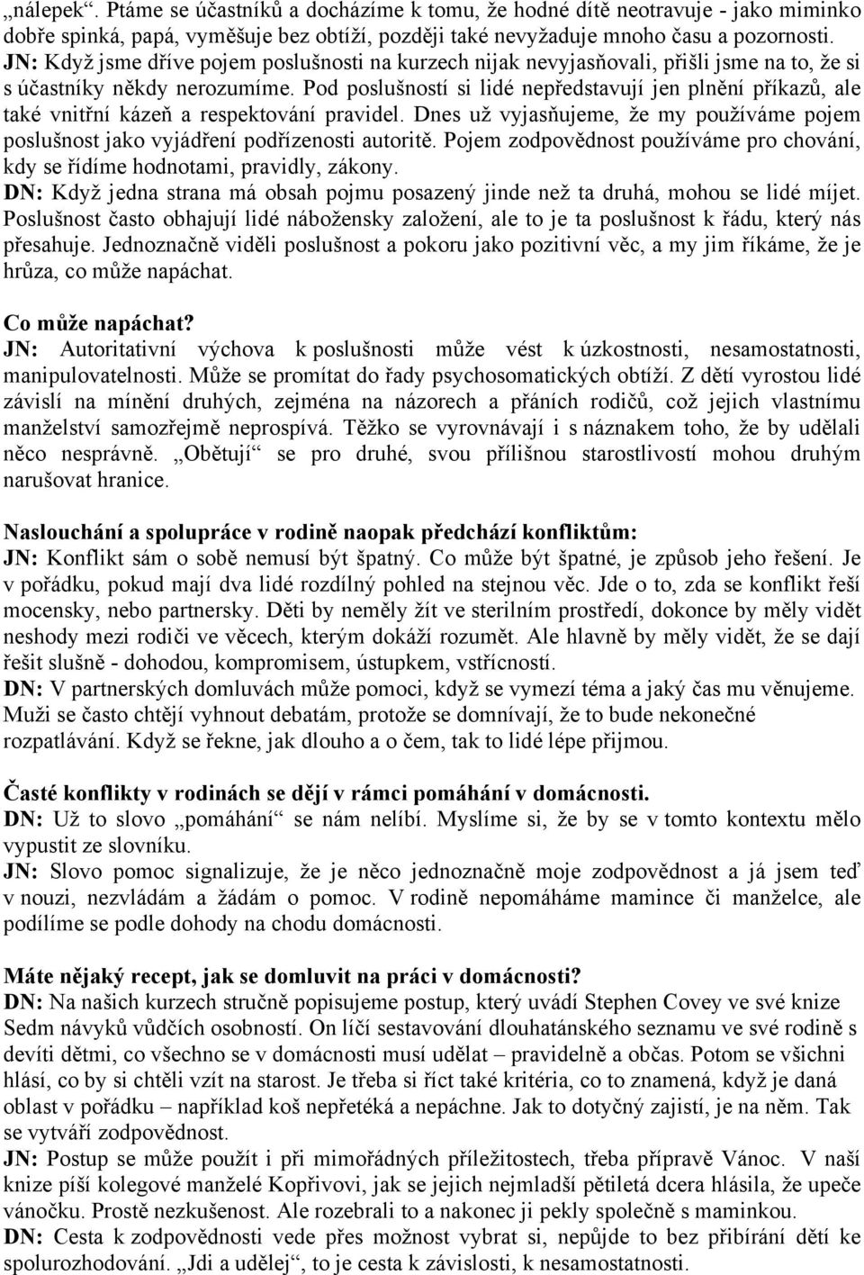 Pod poslušností si lidé nepředstavují jen plnění příkazů, ale také vnitřní kázeň a respektování pravidel. Dnes už vyjasňujeme, že my používáme pojem poslušnost jako vyjádření podřízenosti autoritě.