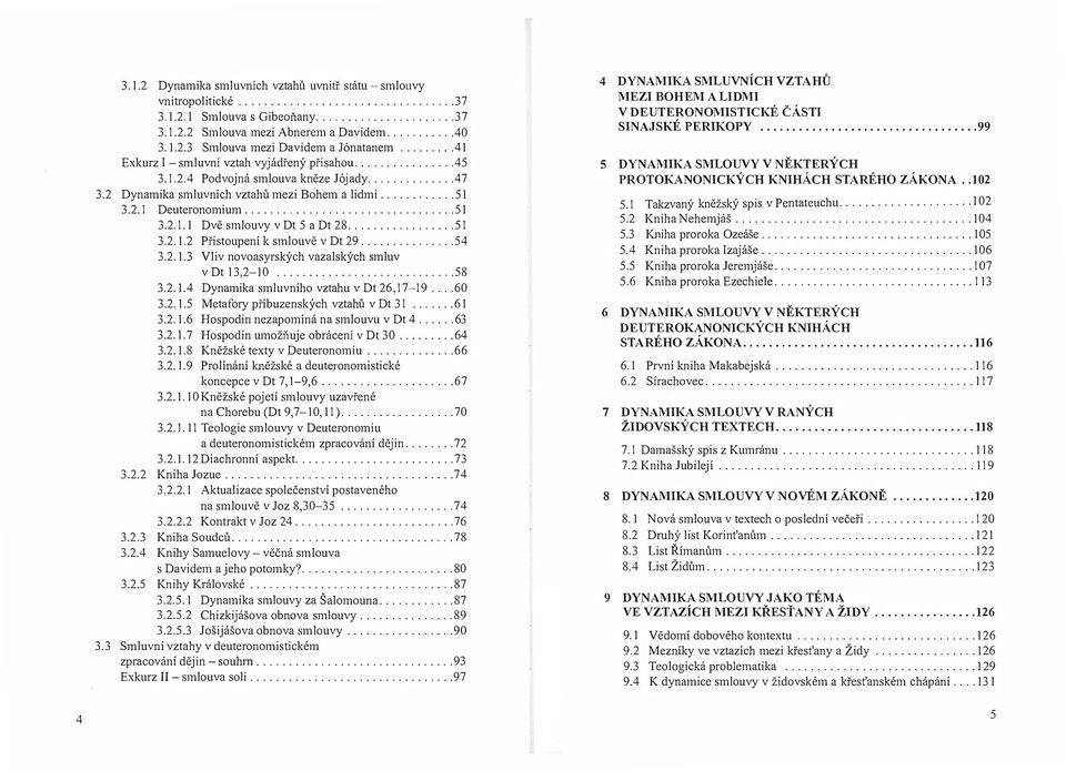 smlouvě v Dt 29 54 3213 Vliv novoasyrských vazalských smluv v Dt 13,2-10 58 3214 Dynamika smluvního vztahu v Dt 26,17-19 60 3215 Metafory příbuzenských vztahů v Dt 31 61 3216 Hospodin nezapomíná na