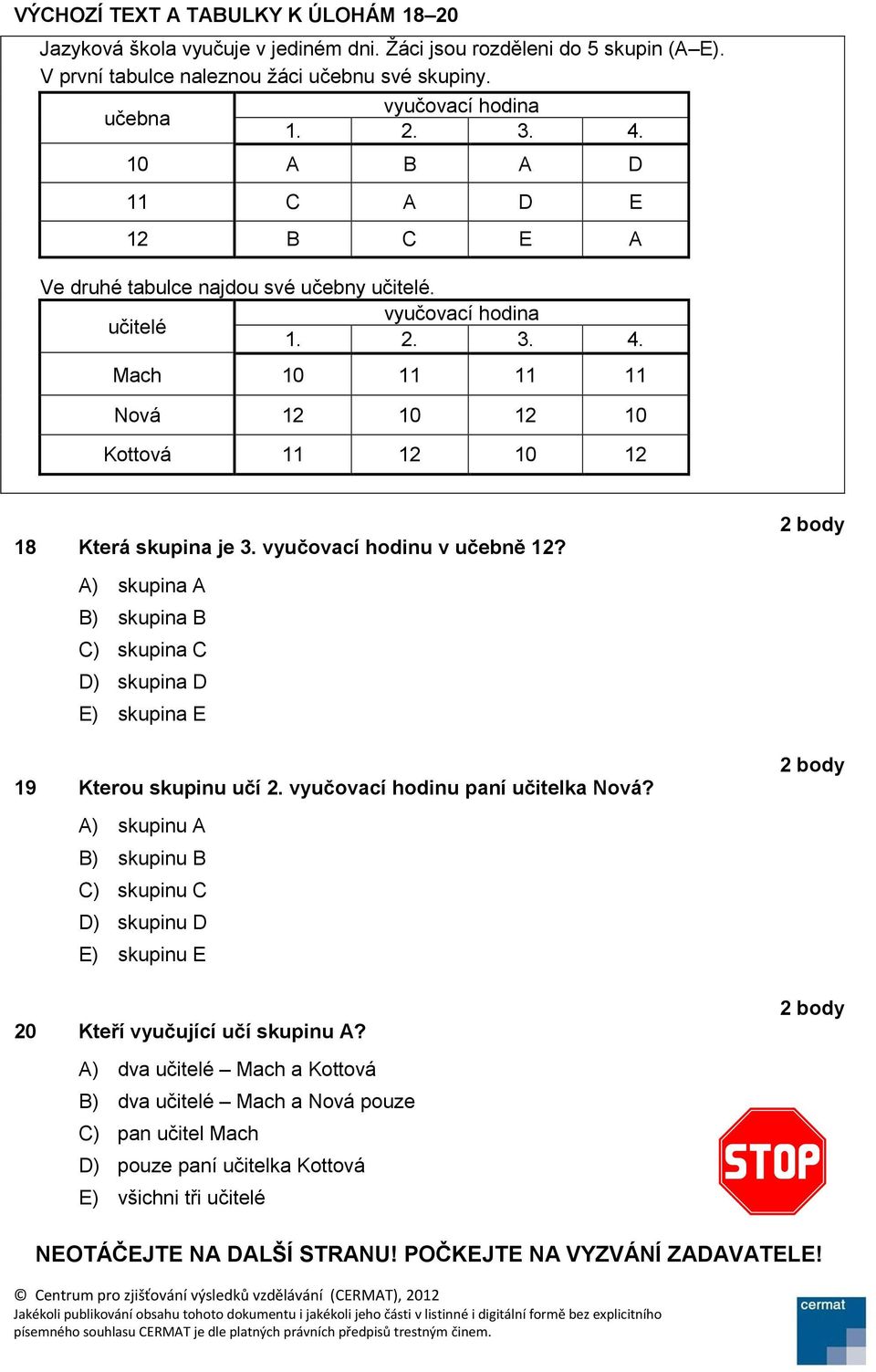 vyučovací hodinu v učebně 12? A) skupina A B) skupina B C) skupina C D) skupina D E) skupina E 19 Kterou skupinu učí 2. vyučovací hodinu paní učitelka Nová?