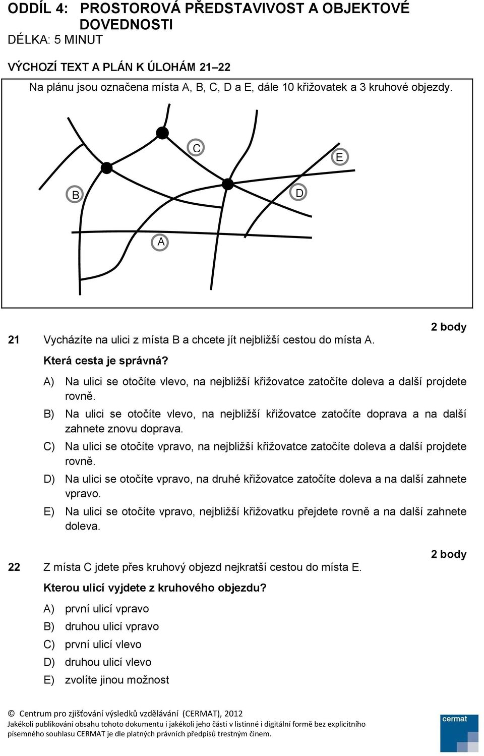 A) Na ulici se otočíte vlevo, na nejbližší křižovatce zatočíte doleva a další projdete rovně. B) Na ulici se otočíte vlevo, na nejbližší křižovatce zatočíte doprava a na další zahnete znovu doprava.