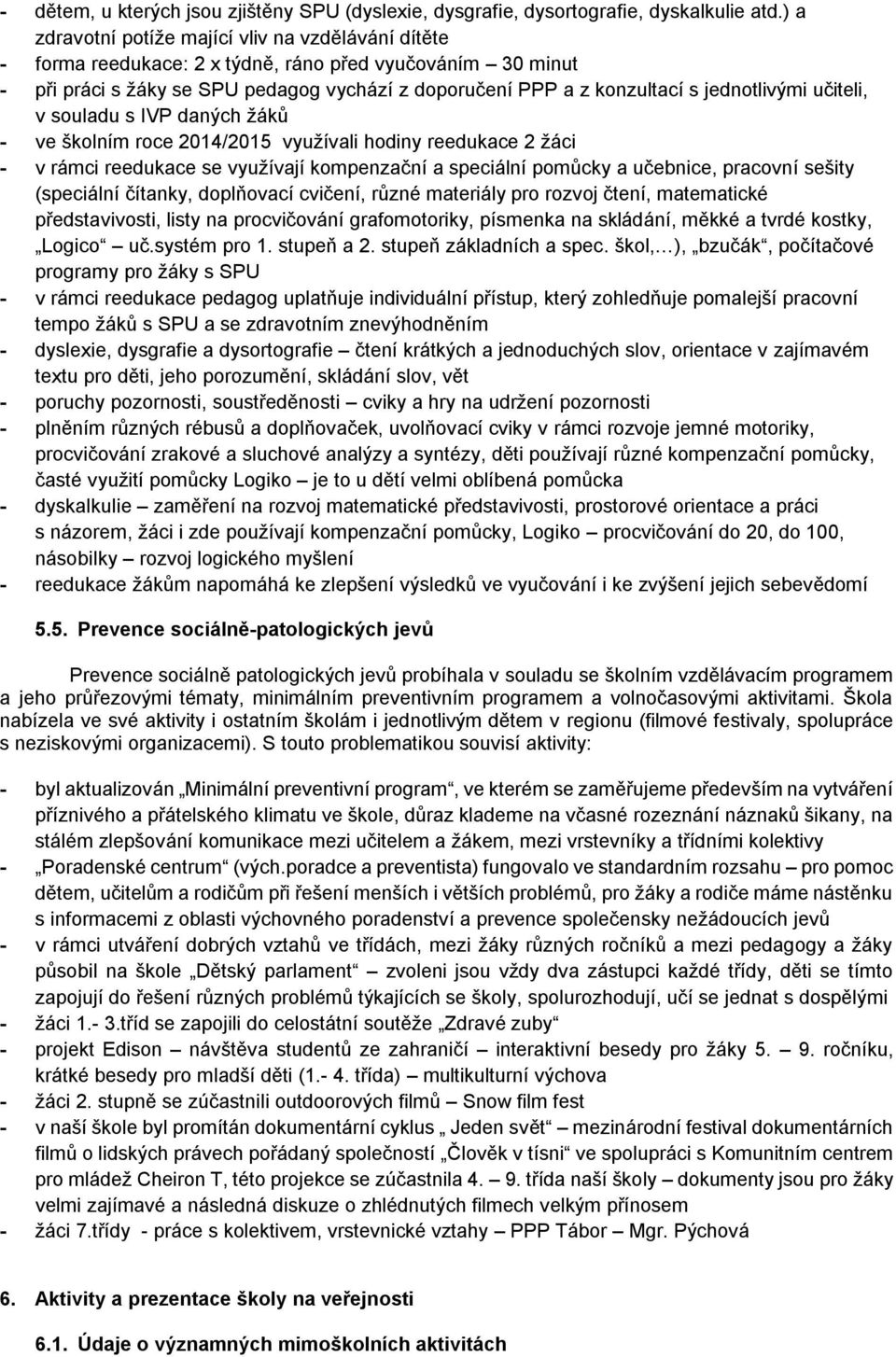 jednotlivými učiteli, v souladu s IVP daných žáků - ve školním roce 2014/2015 využívali hodiny reedukace 2 žáci - v rámci reedukace se využívají kompenzační a speciální pomůcky a učebnice, pracovní