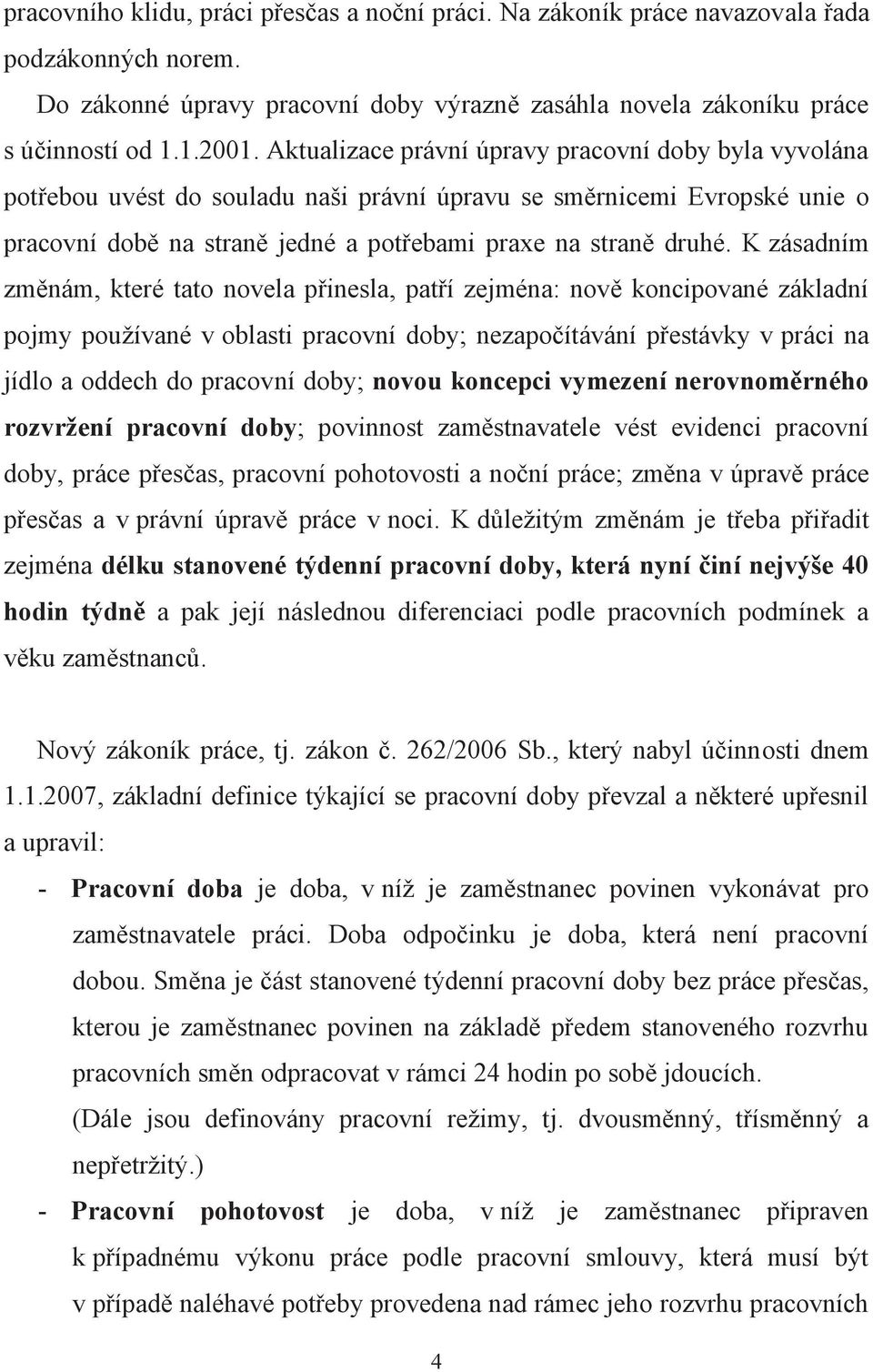 K zásadním změnám, které tato novela přinesla, patří zejména: nově koncipované základní pojmy používané v oblasti pracovní doby; nezapočítávání přestávky v práci na jídlo a oddech do pracovní doby;