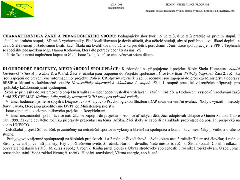 Škola má kvalifikovanou učitelku pro děti s poruchami učení. Úzce spolupracujeme PPP v Teplicích se speciální pedagožkou Mgr. Hanou Rothovou, která dle potřeby dochází na naši ZŠ.