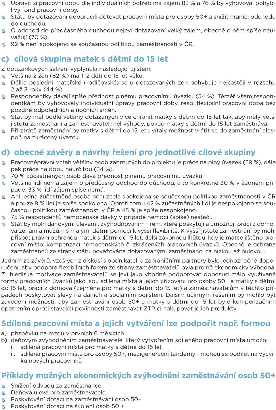 o odchod do předčasného důchodu nejeví dotazovaní velký zájem, obecně o něm spíše neuvažují (70 %). 92 % není spokojeno se současnou politikou zaměstnanosti v ČR.