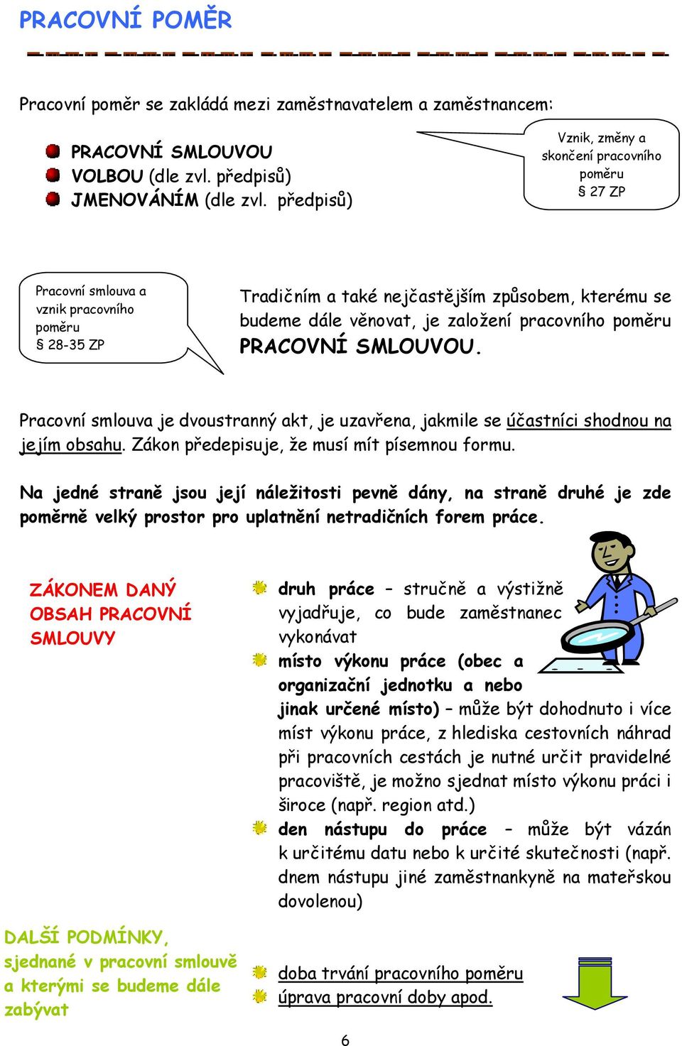 pracovního poměru PRACOVNÍ SMLOUVOU. Pracovní smlouva je dvoustranný akt, je uzavřena, jakmile se účastníci shodnou na jejím obsahu. Zákon předepisuje, že musí mít písemnou formu.