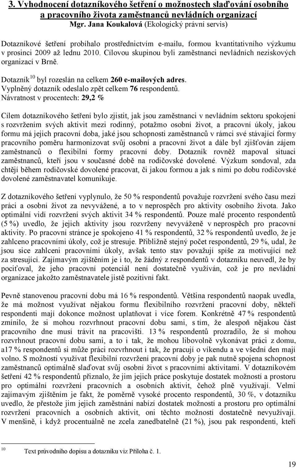 Cílovou skupinou byli zaměstnanci nevládních neziskových organizací v Brně. Dotazník 10 byl rozeslán na celkem 260 e-mailových adres. Vyplněný dotazník odeslalo zpět celkem 76 respondentů.