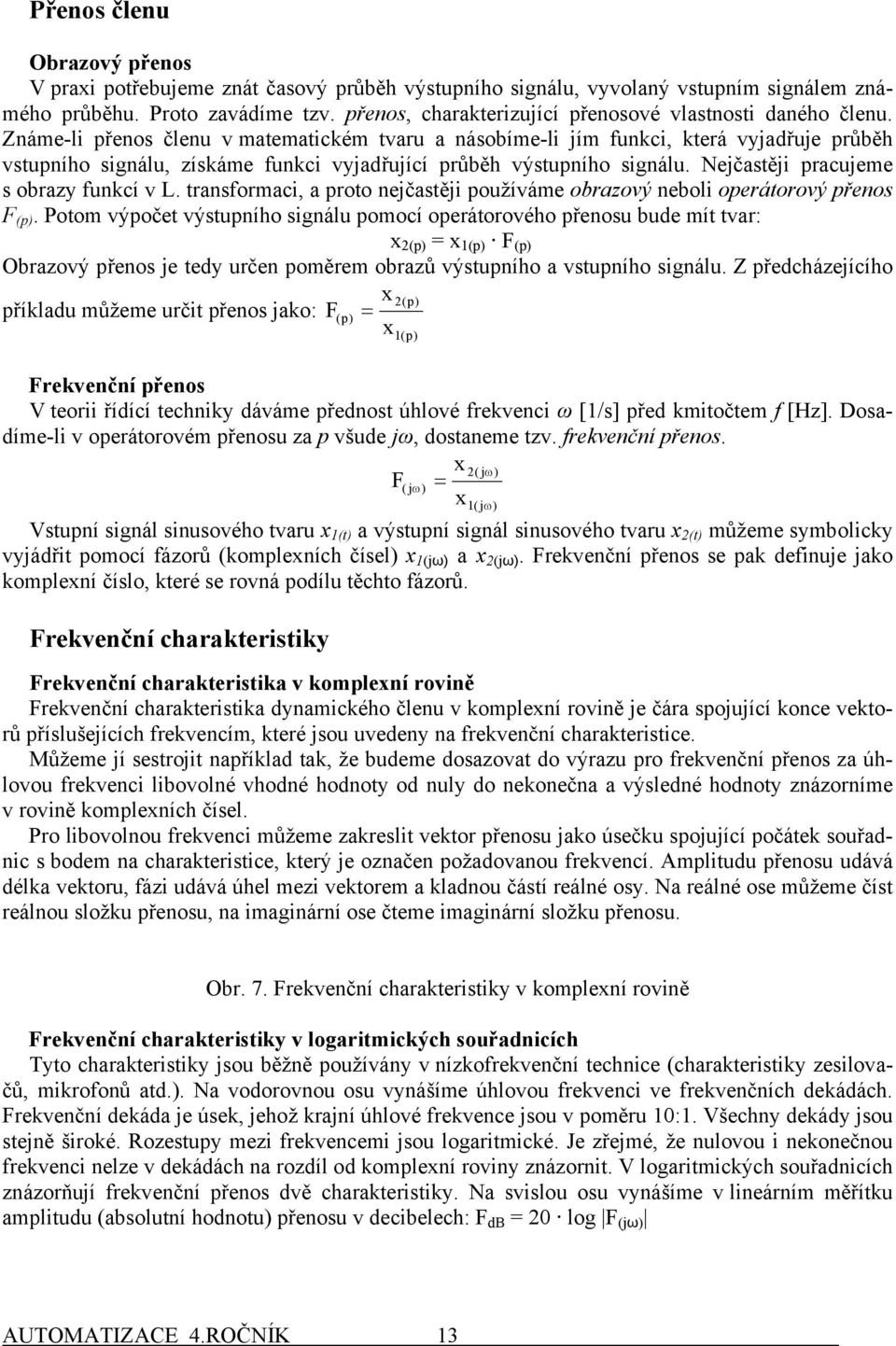 Známe-li přenos členu v matematicém tvaru a násobíme-li jím funci, terá vyjadřuje průběh vstupního signálu, ísáme funci vyjadřující průběh výstupního signálu. Nejčastěji pracujeme s obray funcí v L.