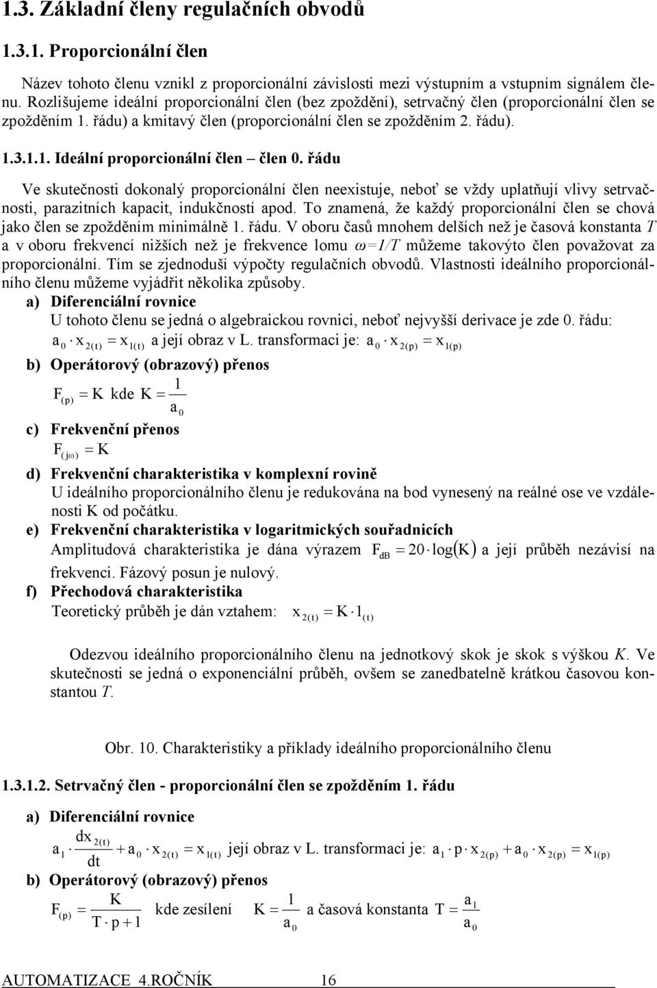 řádu Ve sutečnosti doonalý proporcionální člen neeistuje, neboť se vždy uplatňují vlivy setrvačnosti, paraitních apacit, indučností apod.