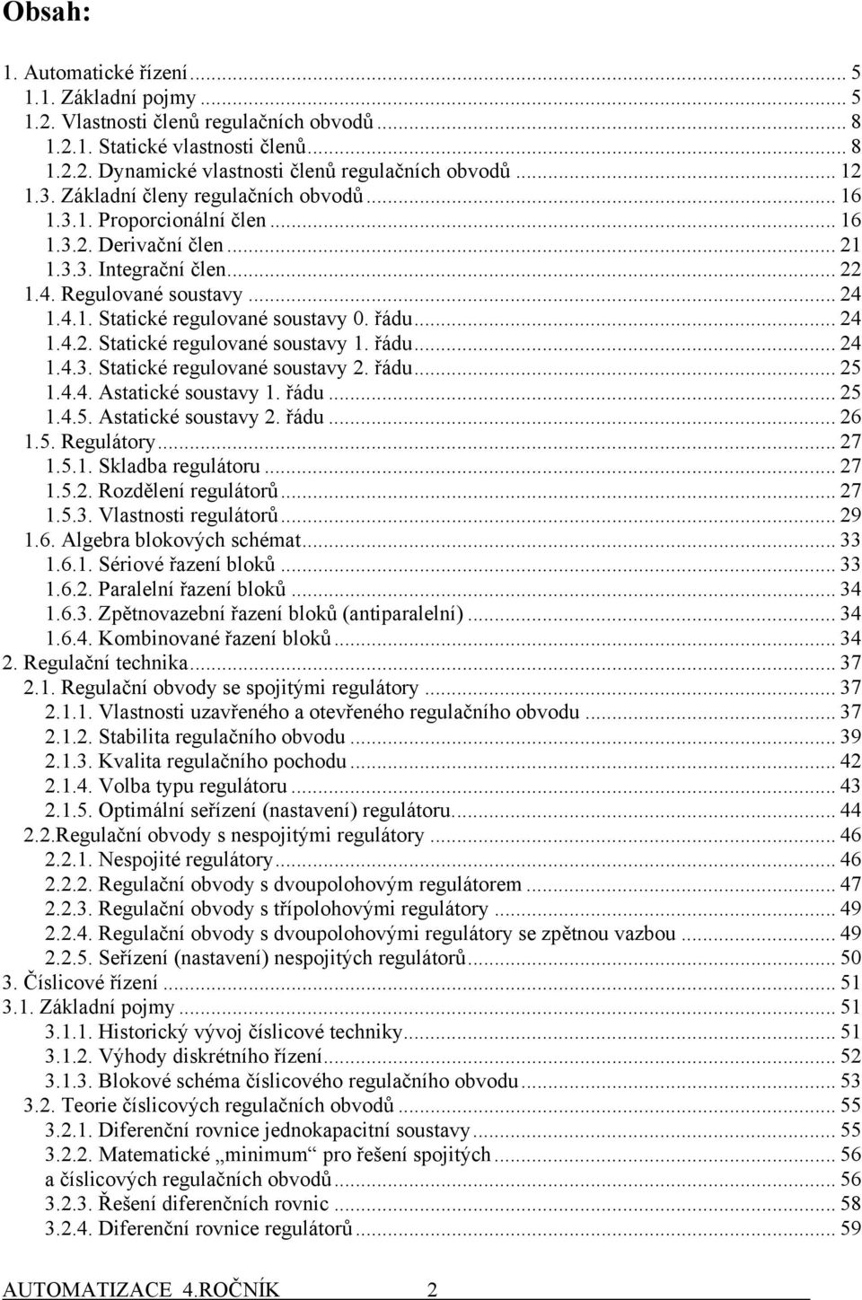 řádu... 25.4.4. Astaticé soustavy. řádu... 25.4.5. Astaticé soustavy 2. řádu... 26.5. Regulátory... 27.5.. Sladba regulátoru... 27.5.2. Rodělení regulátorů... 27.5.3. Vlastnosti regulátorů... 29.6. Algebra bloových schémat.