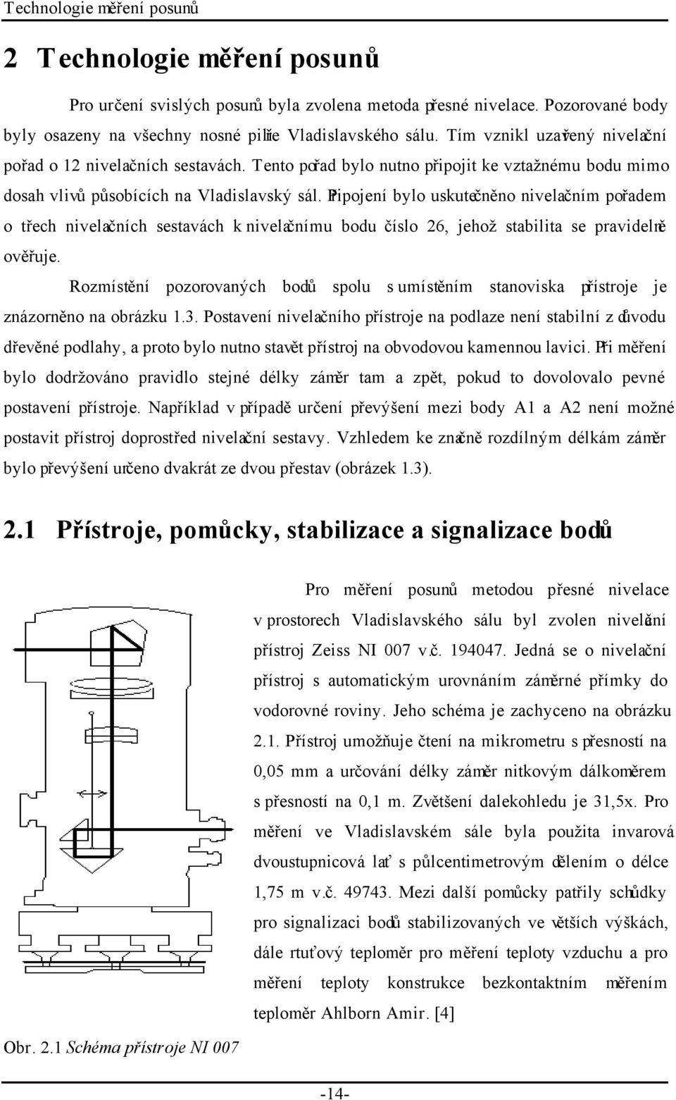 Připojení bylo uskutečněno nivelačním pořadem o třech nivelačních sestavách k nivelačnímu bodu číslo 26, jehož stabilita se pravidelně ověřuje.