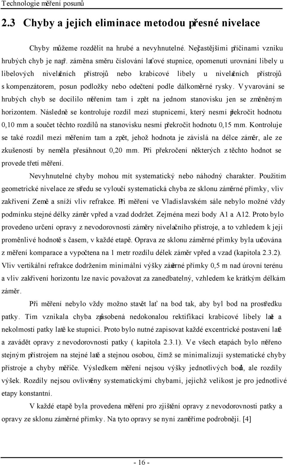 dálkoměrné rysky. Vyvarování se hrubých chyb se docílilo měřením tam i zpět na jednom stanovisku jen se změněným horizontem.