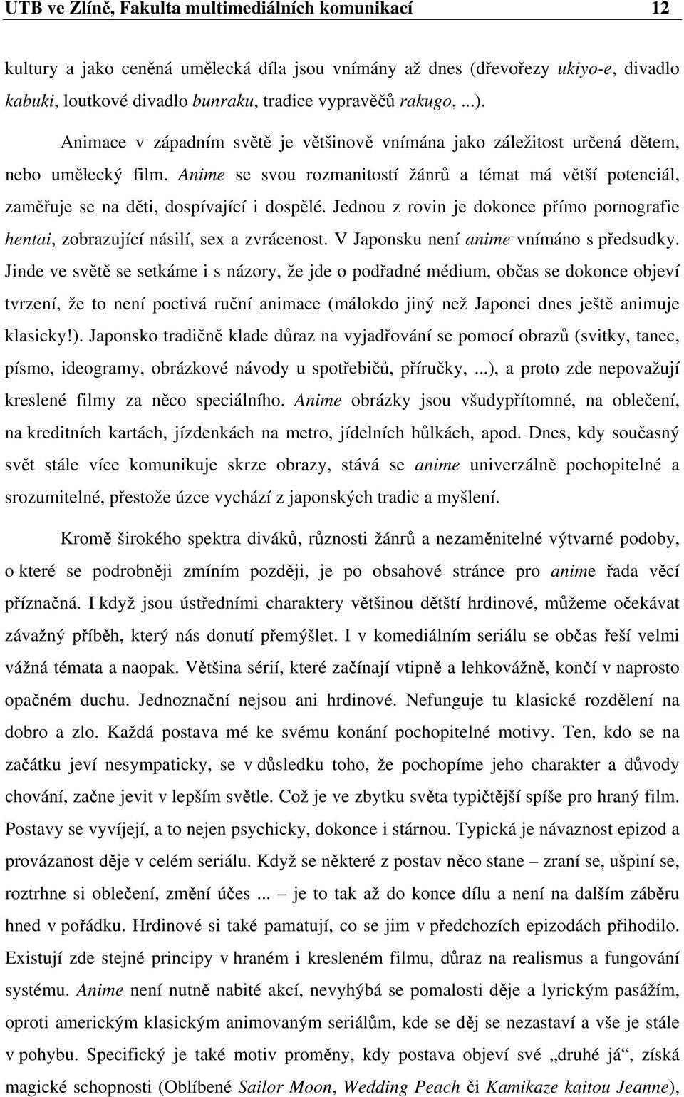 Jednou z rovin je dokonce přímo pornografie hentai, zobrazující násilí, sex a zvrácenost. V Japonsku není anime vnímáno s předsudky.