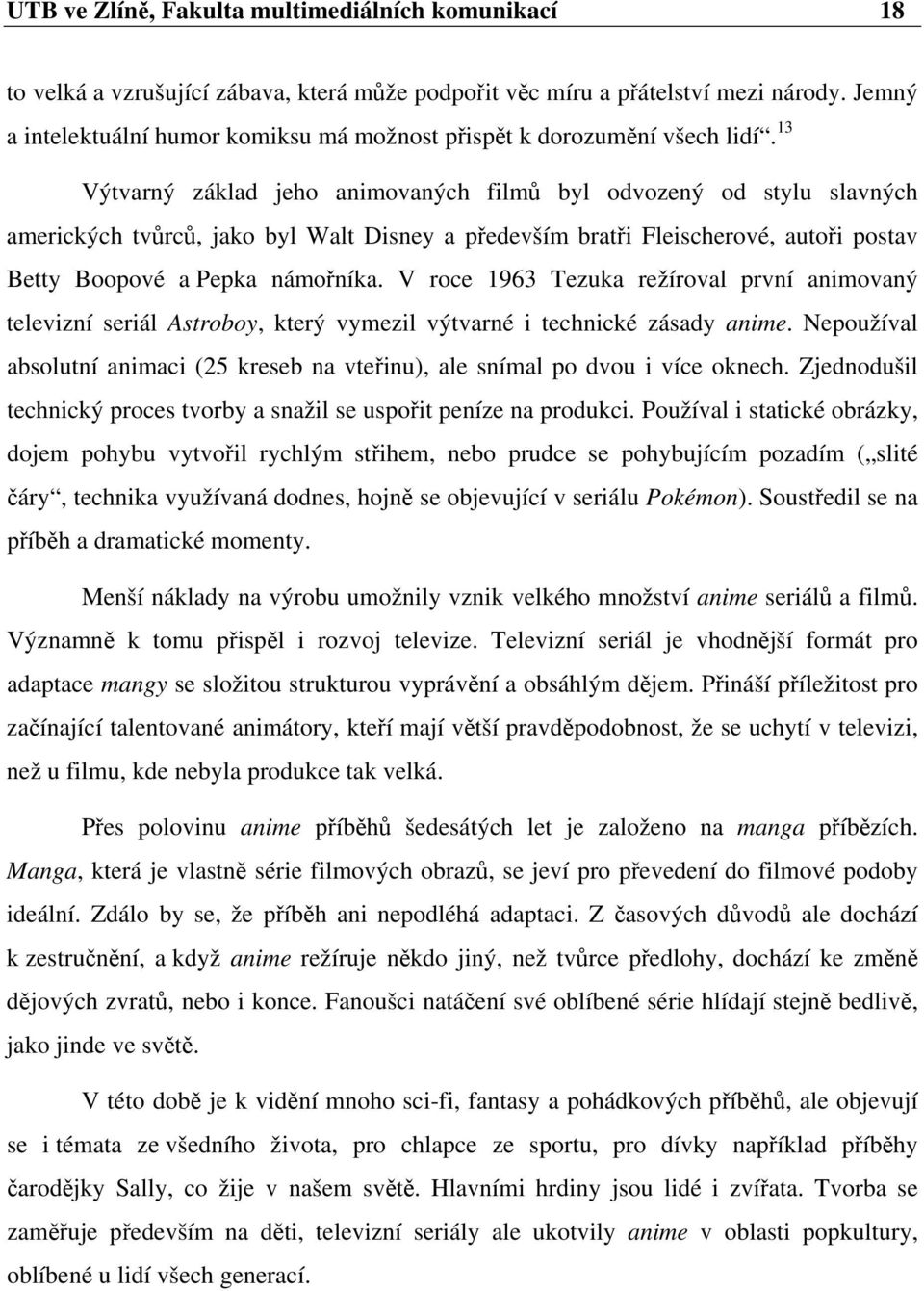 13 Výtvarný základ jeho animovaných filmů byl odvozený od stylu slavných amerických tvůrců, jako byl Walt Disney a především bratři Fleischerové, autoři postav Betty Boopové a Pepka námořníka.