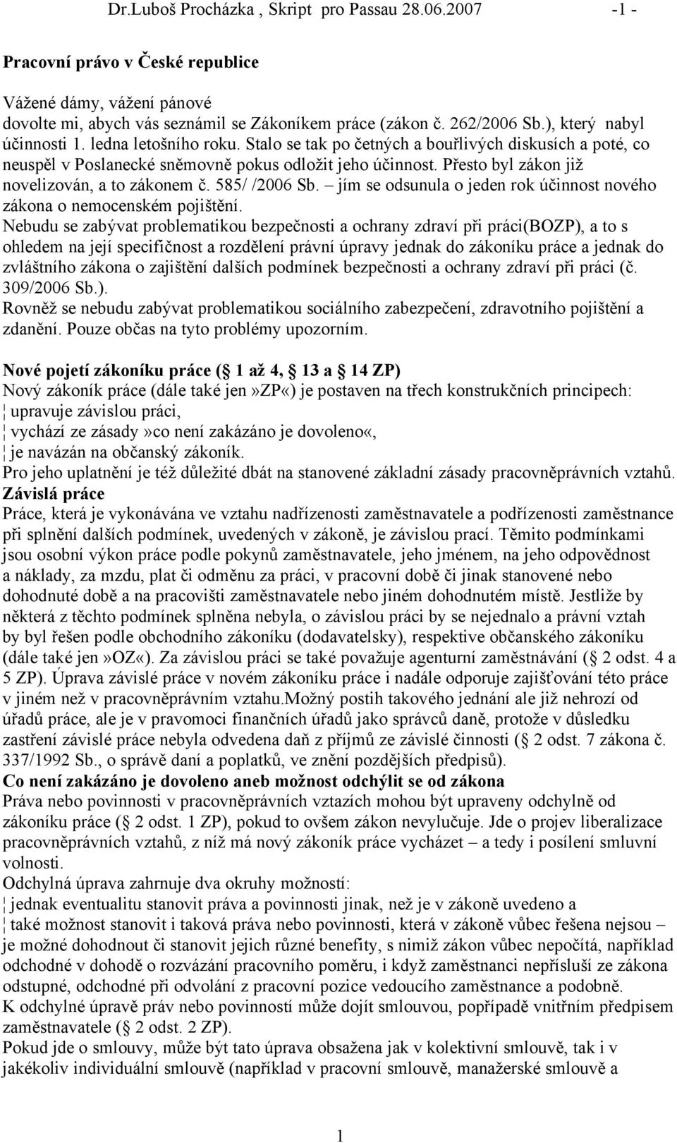 Přesto byl zåkon již novelizovån, a to zåkonem č. 585/ /2006 Sb. jñm se odsunula o jeden rok áčinnost nového zåkona o nemocenském pojištěnñ.