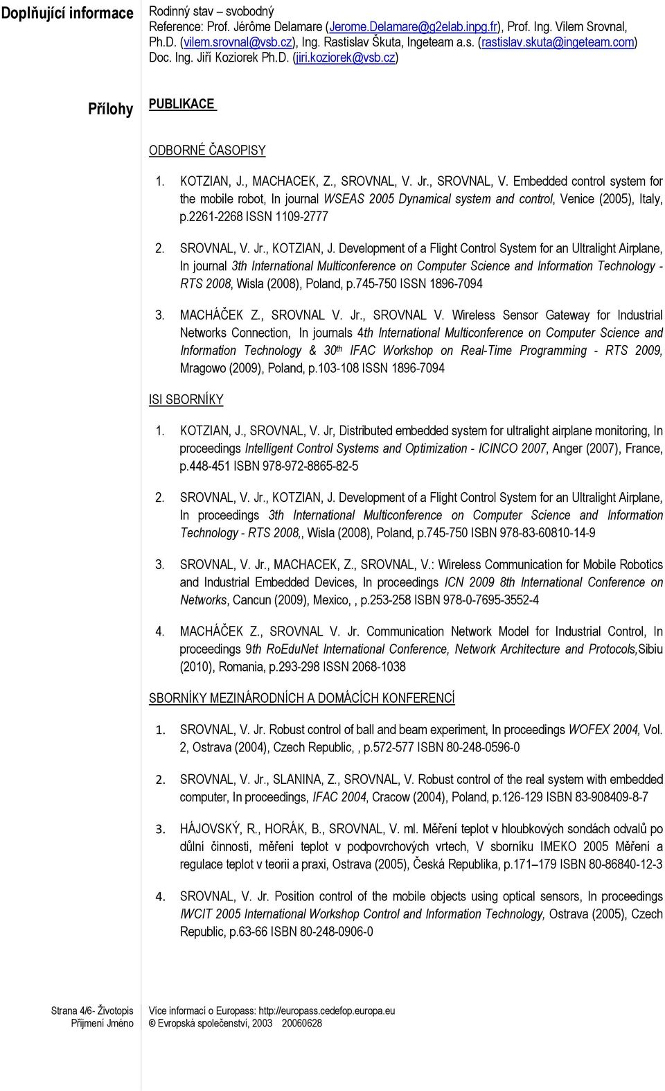 Jr., SROVNAL, V. Embedded control system for the mobile robot, In journal WSEAS 2005 Dynamical system and control, Venice (2005), Italy, p.2261-2268 ISSN 1109-2777 2. SROVNAL, V. Jr., KOTZIAN, J.