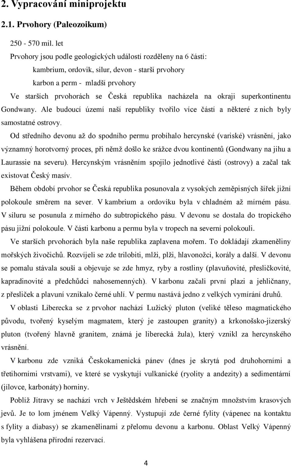 nacházela na okraji superkontinentu Gondwany. Ale budoucí území naší republiky tvořilo více částí a některé z nich byly samostatné ostrovy.