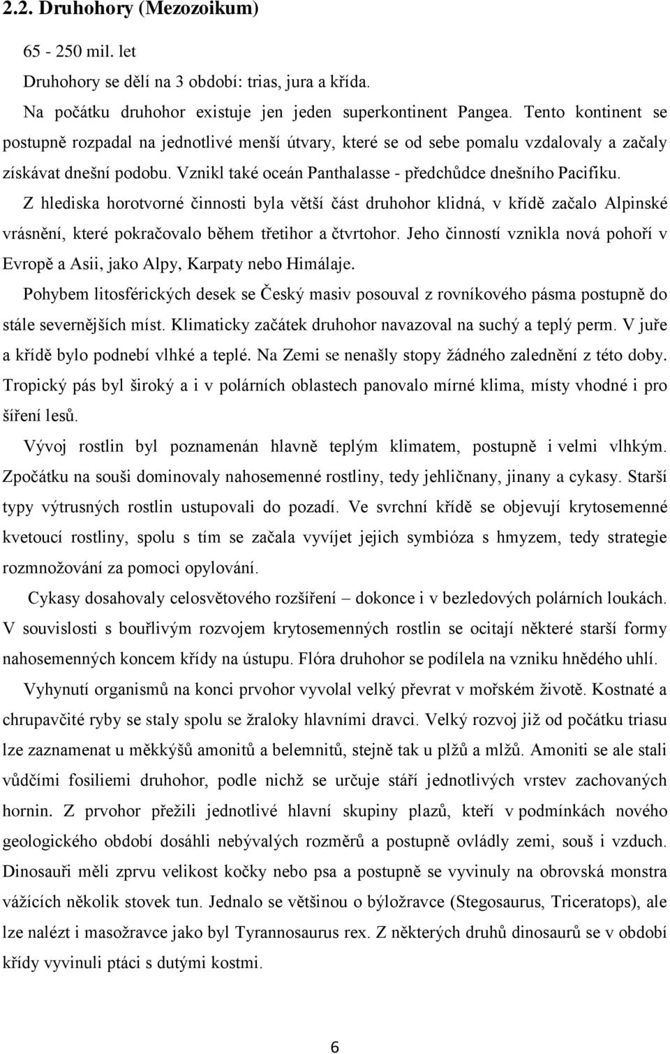 Z hlediska horotvorné činnosti byla větší část druhohor klidná, v křídě začalo Alpinské vrásnění, které pokračovalo během třetihor a čtvrtohor.