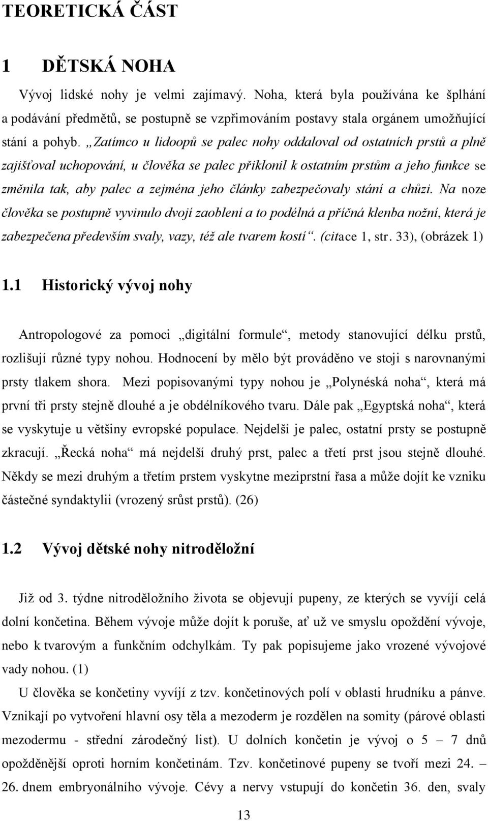 Zatímco u lidoopů se palec nohy oddaloval od ostatních prstů a plně zajišťoval uchopování, u člověka se palec přiklonil k ostatním prstům a jeho funkce se změnila tak, aby palec a zejména jeho články