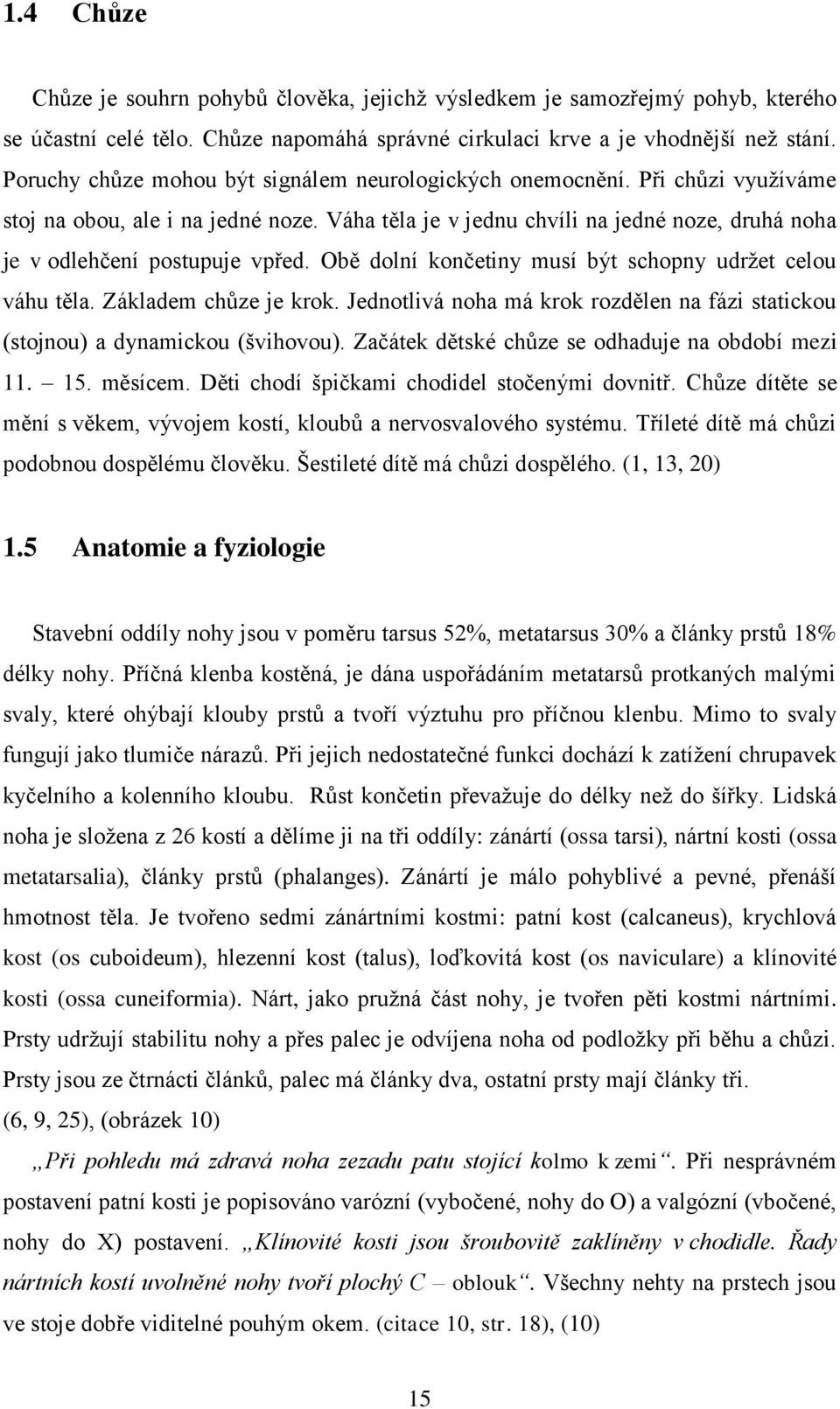 Obě dolní končetiny musí být schopny udržet celou váhu těla. Základem chůze je krok. Jednotlivá noha má krok rozdělen na fázi statickou (stojnou) a dynamickou (švihovou).