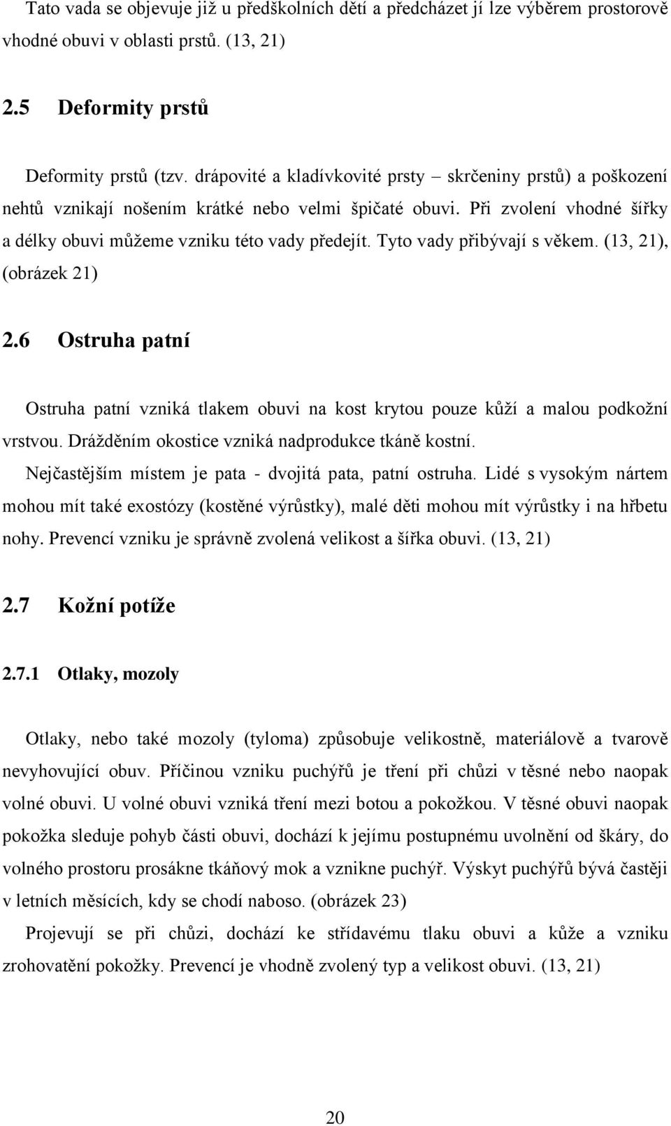 Tyto vady přibývají s věkem. (13, 21), (obrázek 21) 2.6 Ostruha patní Ostruha patní vzniká tlakem obuvi na kost krytou pouze kůží a malou podkožní vrstvou.