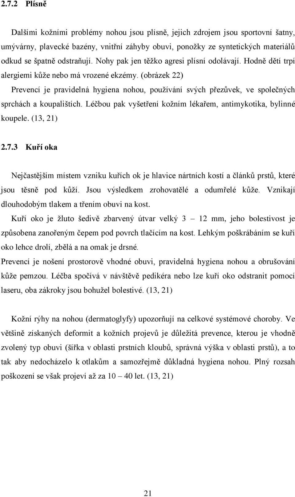 (obrázek 22) Prevencí je pravidelná hygiena nohou, používání svých přezůvek, ve společných sprchách a koupalištích. Léčbou pak vyšetření kožním lékařem, antimykotika, bylinné koupele. (13, 21) 2.7.