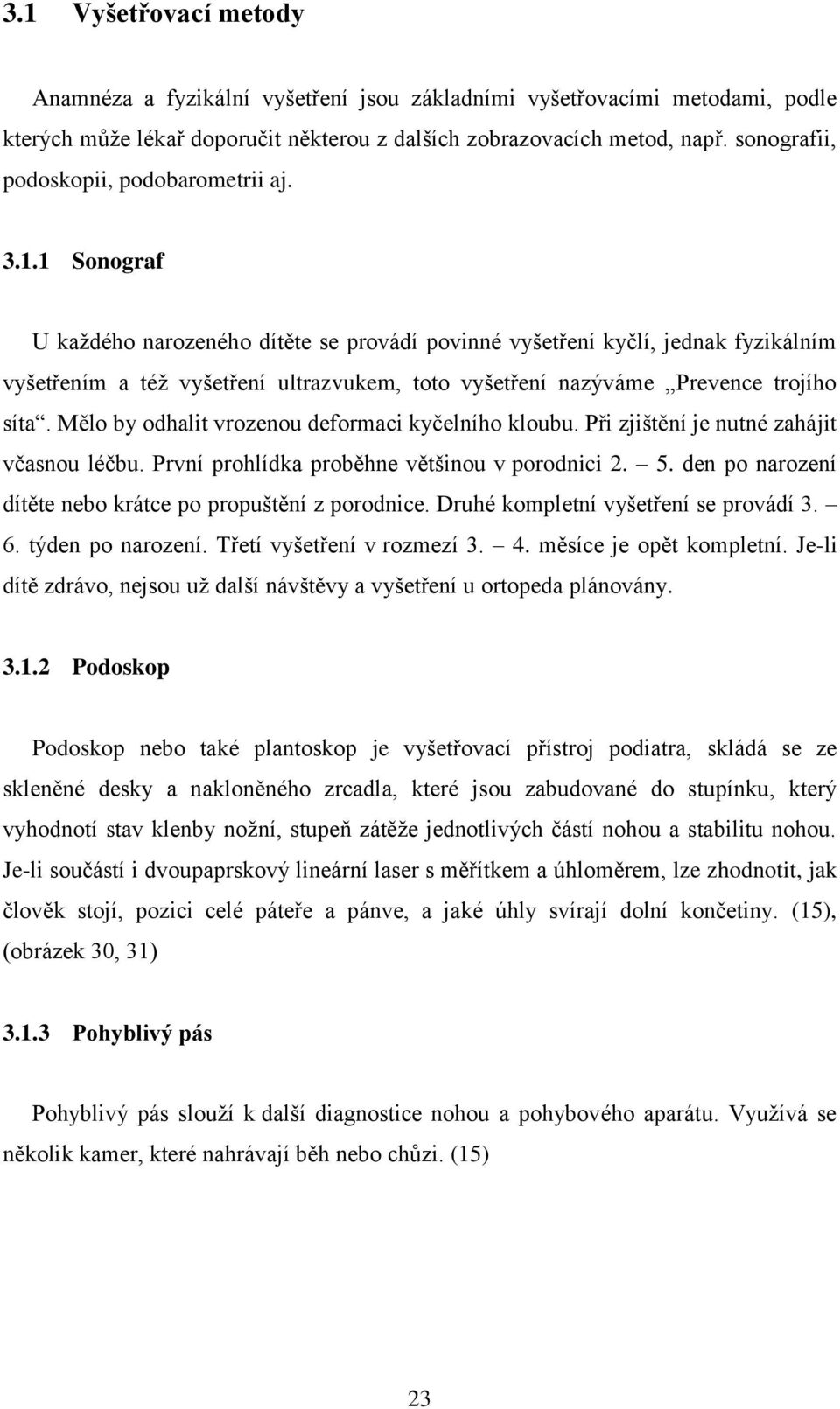 1 Sonograf U každého narozeného dítěte se provádí povinné vyšetření kyčlí, jednak fyzikálním vyšetřením a též vyšetření ultrazvukem, toto vyšetření nazýváme Prevence trojího síta.