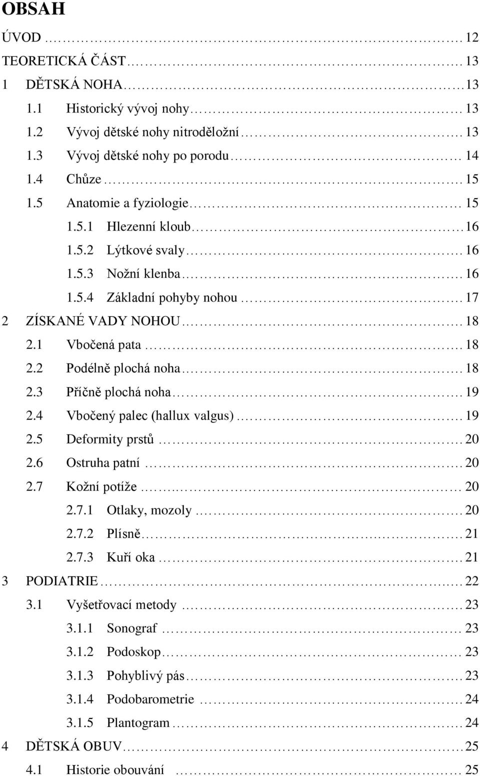 . 18 2.3 Příčně plochá noha. 19 2.4 Vbočený palec (hallux valgus).. 19 2.5 Deformity prstů. 20 2.6 Ostruha patní. 20 2.7 Kožní potíže.. 20 2.7.1 Otlaky, mozoly.. 20 2.7.2 Plísně.. 21 2.7.3 Kuří oka.