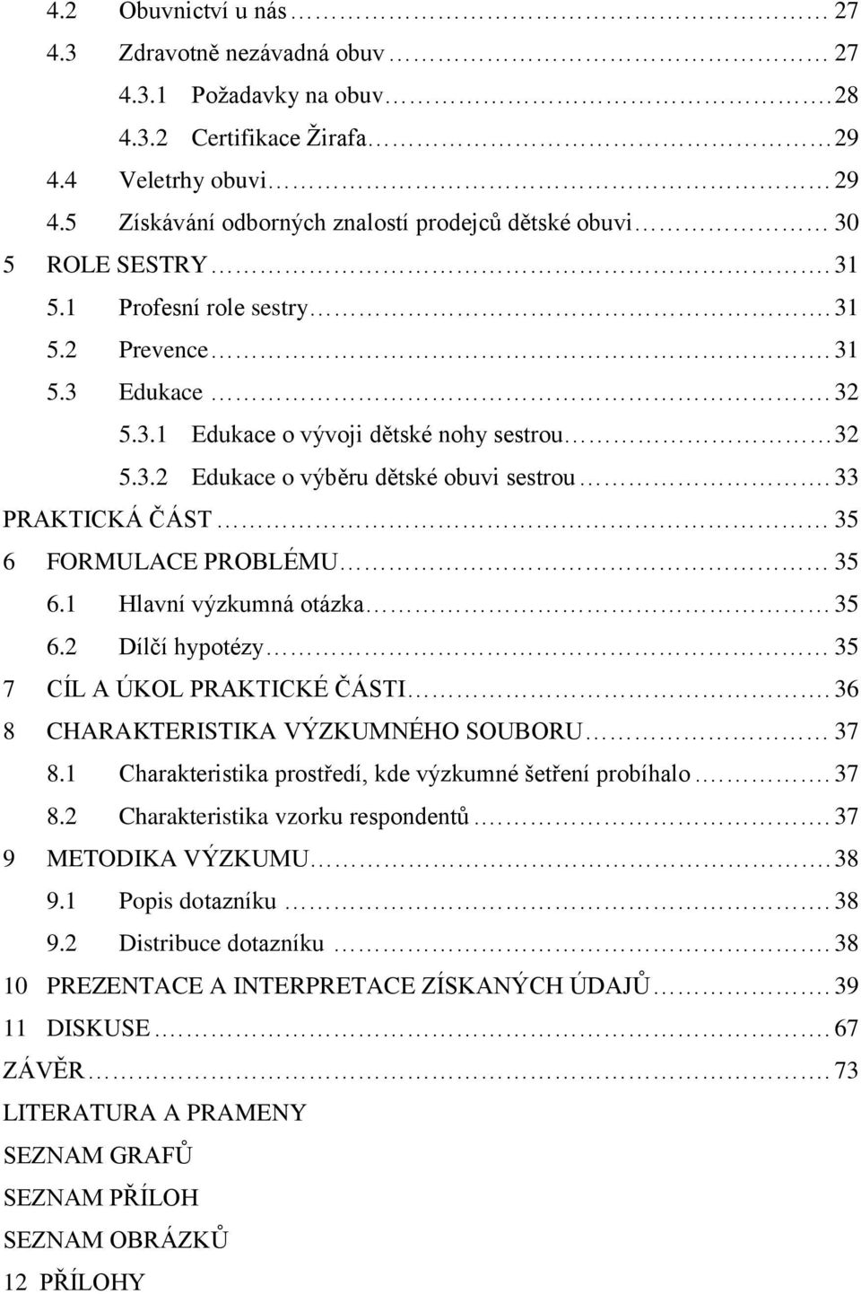 33 PRAKTICKÁ ČÁST 35 6 FORMULACE PROBLÉMU 35 6.1 Hlavní výzkumná otázka 35 6.2 Dílčí hypotézy 35 7 CÍL A ÚKOL PRAKTICKÉ ČÁSTI. 36 8 CHARAKTERISTIKA VÝZKUMNÉHO SOUBORU 37 8.