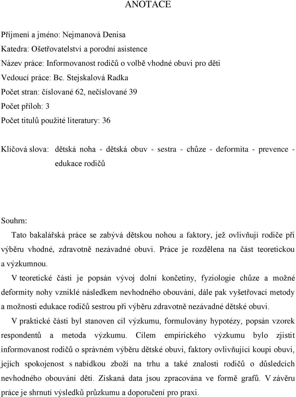 edukace rodičů Souhrn: Tato bakalářská práce se zabývá dětskou nohou a faktory, jež ovlivňují rodiče při výběru vhodné, zdravotně nezávadné obuvi. Práce je rozdělena na část teoretickou a výzkumnou.