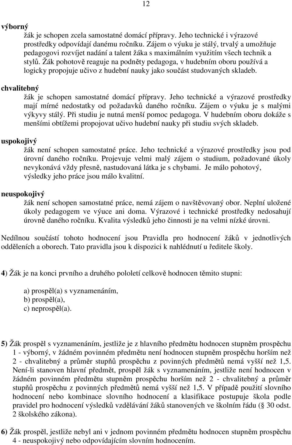 Žák pohotově reaguje na podněty pedagoga, v hudebním oboru používá a logicky propojuje učivo z hudební nauky jako součást studovaných skladeb. chvalitebný žák je schopen samostatné domácí přípravy.