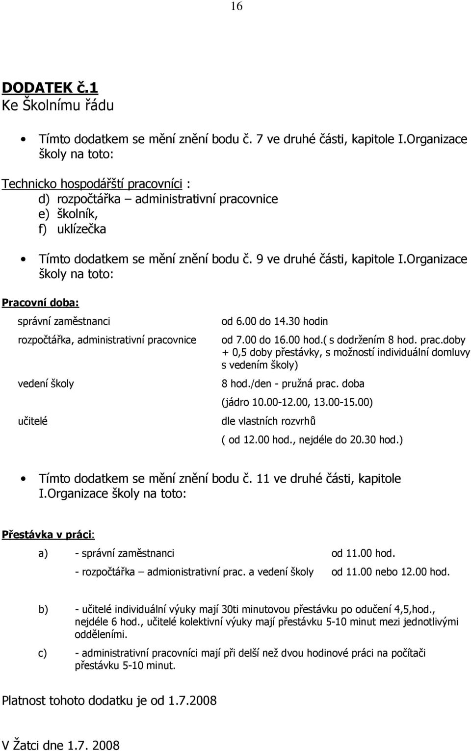 Organizace školy na toto: Pracovní doba: správní zaměstnanci rozpočtářka, administrativní pracovnice vedení školy učitelé od 6.00 do 14.30 hodin od 7.00 do 16.00 hod.( s dodržením 8 hod. prac.doby + 0,5 doby přestávky, s možností individuální domluvy s vedením školy) 8 hod.