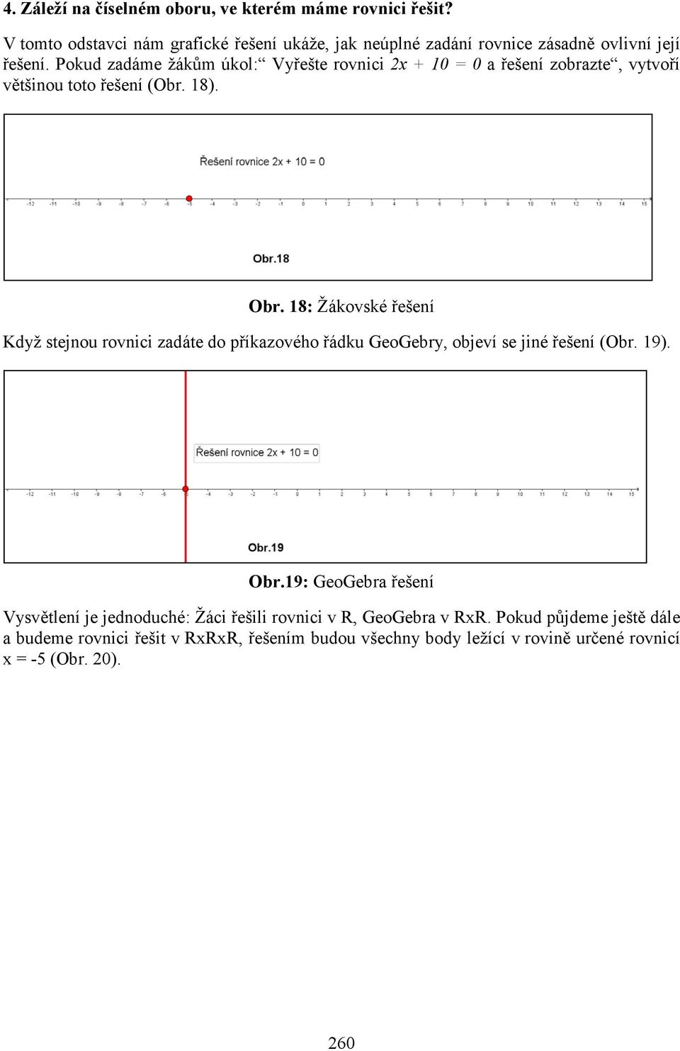 Pokud zadáme žákům úkol: Vyřešte rovnici 2x + 10 = 0 a řešení zobrazte, vytvoří většinou toto řešení (Obr. 18). Obr.