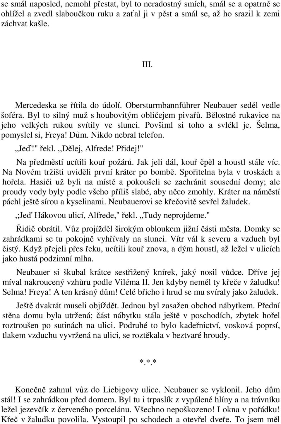 Povšiml si toho a svlékl je. Šelma, pomyslel si, Freya! Dům. Nikdo nebral telefon. Jeď!" řekl.,,dělej, Alfrede! Přidej!" Na předměstí ucítili kouř požárů. Jak jeli dál, kouř čpěl a houstl stále víc.