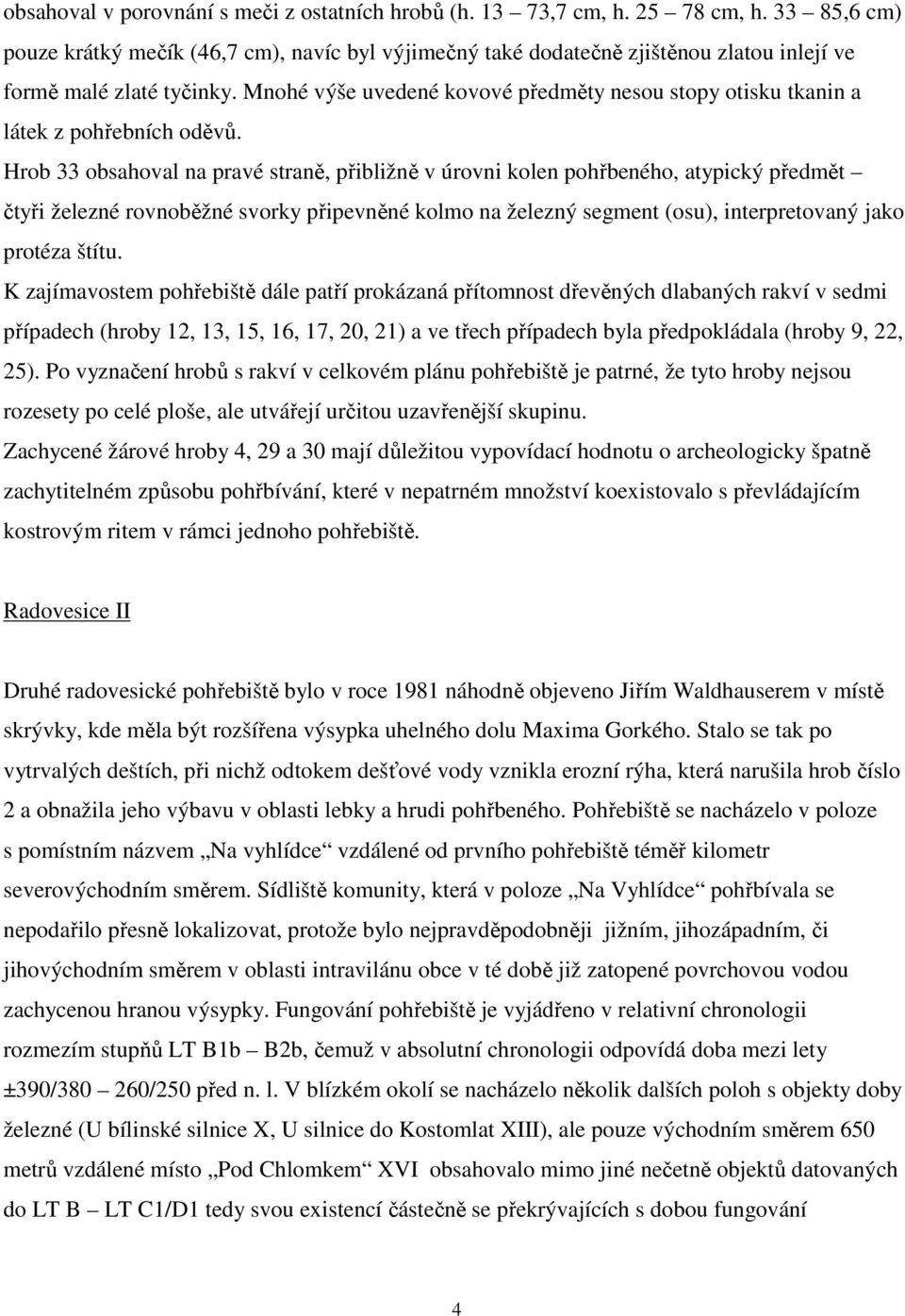 Mnohé výše uvedené kovové předměty nesou stopy otisku tkanin a látek z pohřebních oděvů.