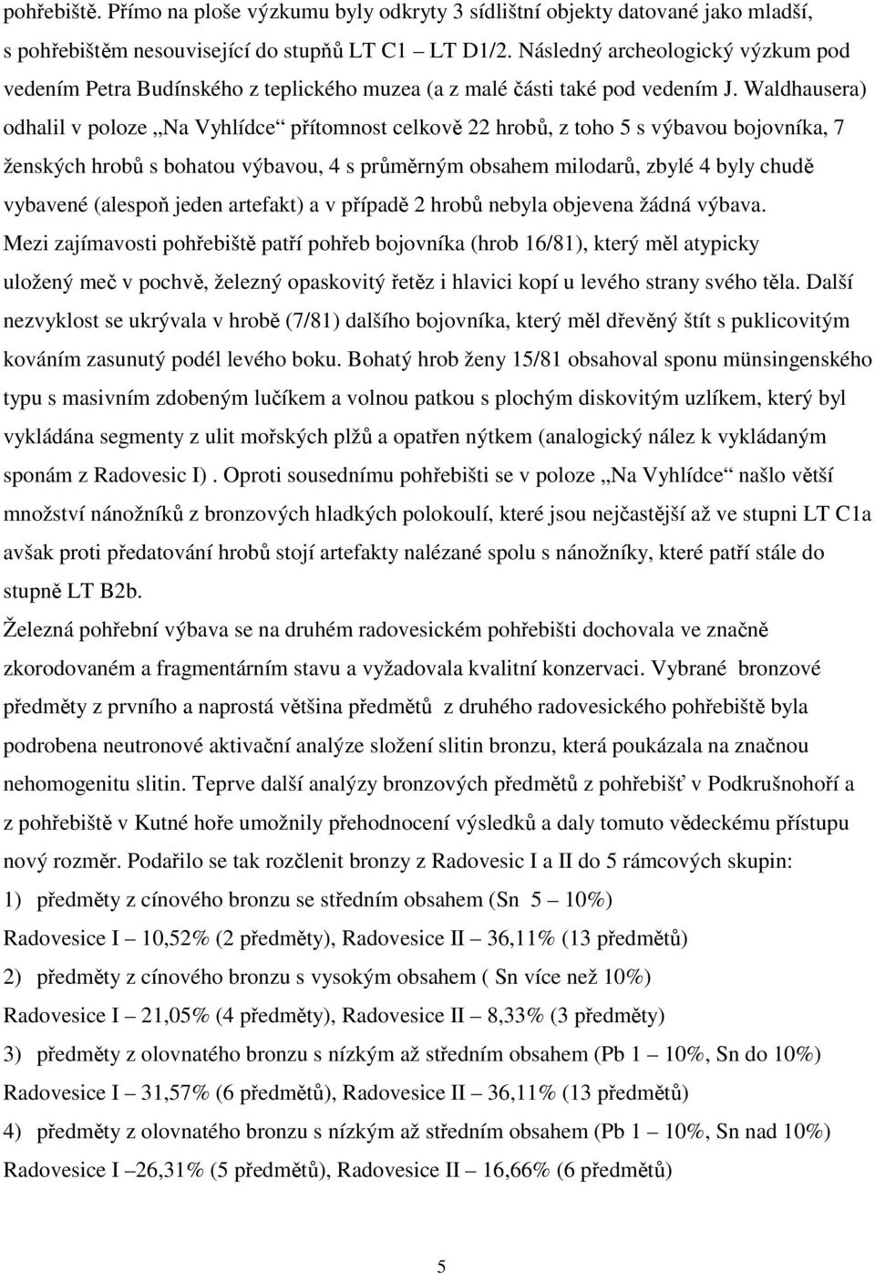 Waldhausera) odhalil v poloze Na Vyhlídce přítomnost celkově 22 hrobů, z toho 5 s výbavou bojovníka, 7 ženských hrobů s bohatou výbavou, 4 s průměrným obsahem milodarů, zbylé 4 byly chudě vybavené