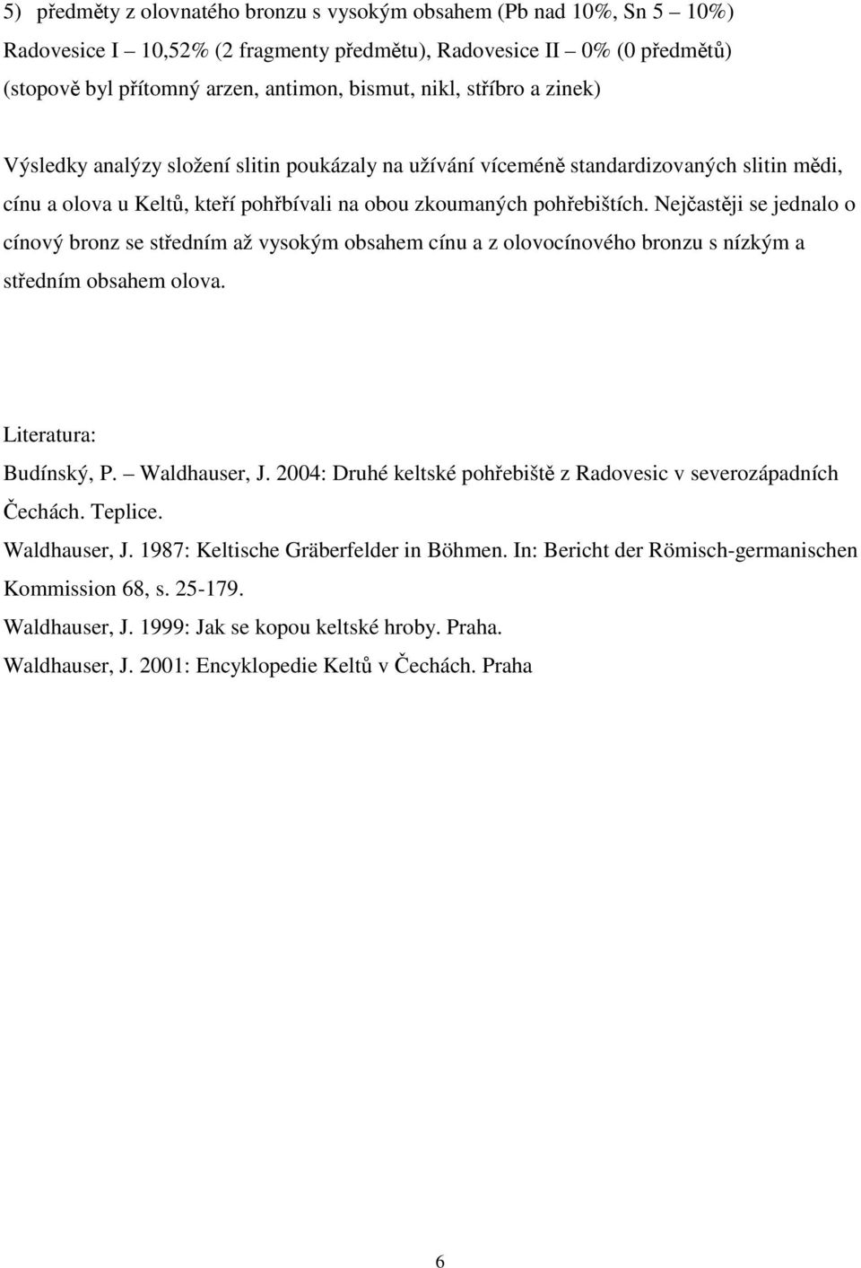 Nejčastěji se jednalo o cínový bronz se středním až vysokým obsahem cínu a z olovocínového bronzu s nízkým a středním obsahem olova. Literatura: Budínský, P. Waldhauser, J.