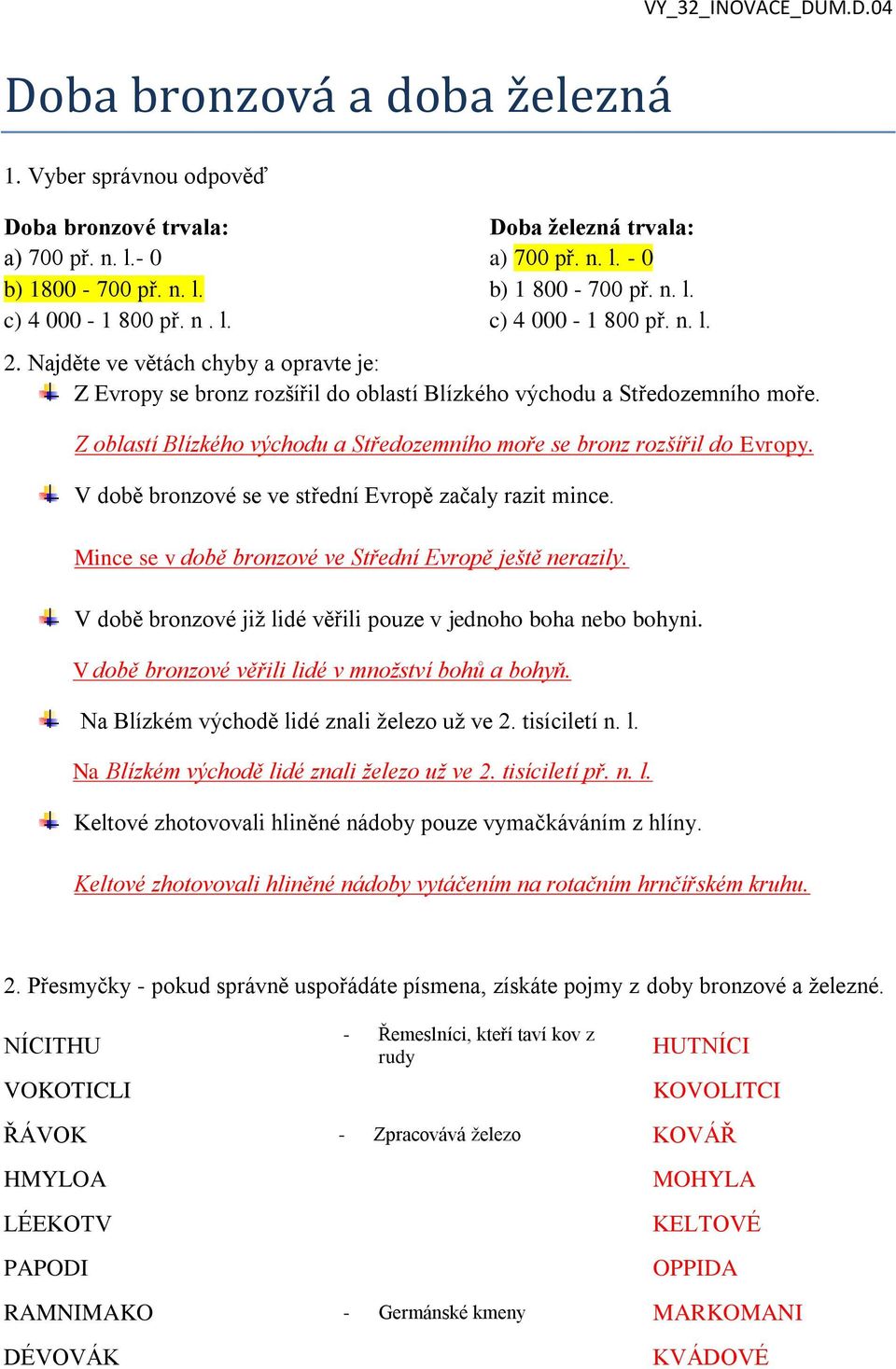 Z oblastí Blízkého východu a Středozemního moře se bronz rozšířil do Evropy. V době bronzové se ve střední Evropě začaly razit mince. Mince se v době bronzové ve Střední Evropě ještě nerazily.