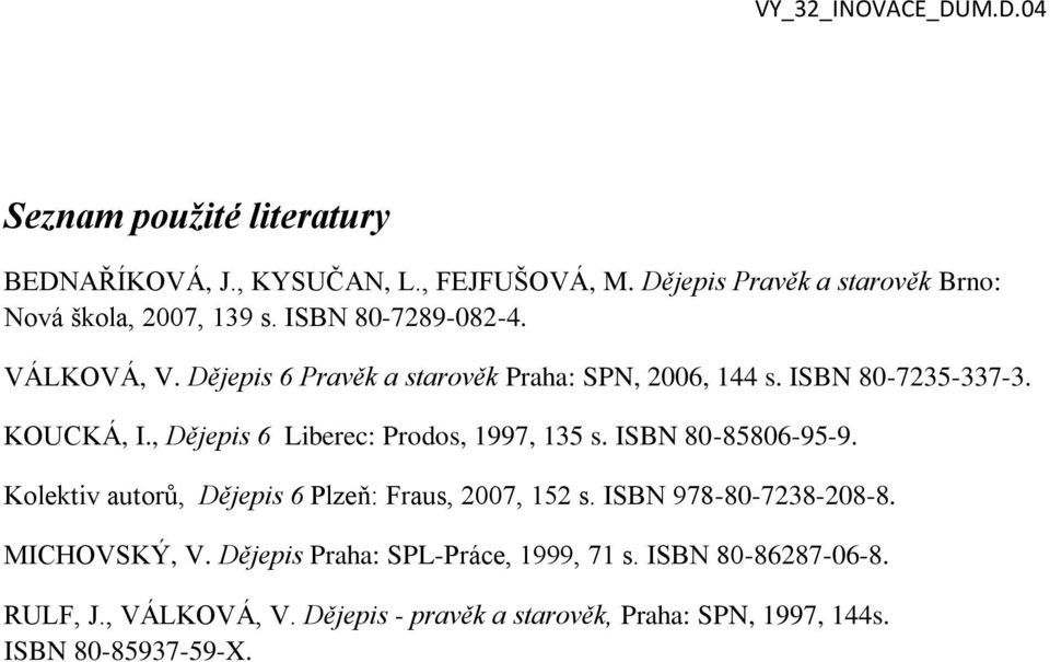 , Dějepis 6 Liberec: Prodos, 1997, 135 s. ISBN 80-85806-95-9. Kolektiv autorů, Dějepis 6 Plzeň: Fraus, 2007, 152 s.