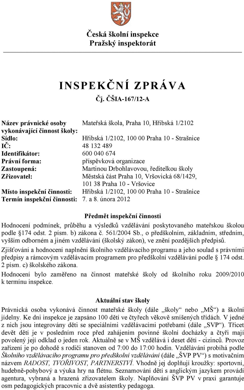 Právní forma: příspěvková organizace Zastoupená: Martinou Drbohlavovou, ředitelkou školy Zřizovatel: Městská část Praha 10, Vršovická 68/1429, 101 38 Praha 10 - Vršovice Místo inspekční činnosti: