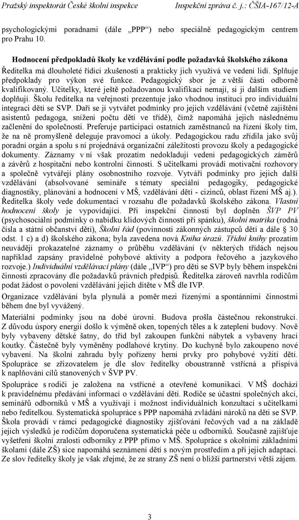 Pedagogický sbor je z větší části odborně kvalifikovaný. Učitelky, které ještě požadovanou kvalifikaci nemají, si ji dalším studiem doplňují.