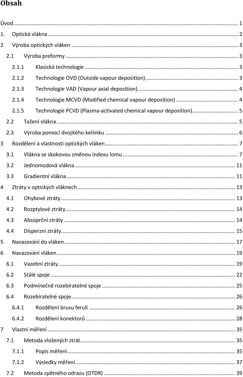 .. 6 3 Rozdělení a vlastnosti optických vláken... 7 3.1 Vlákna se skokovou změnou indexu lomu... 7 3.2 Jednomodová vlákna... 11 3.3 Gradientní vlákna... 11 4 Ztráty v optických vláknech... 13 4.