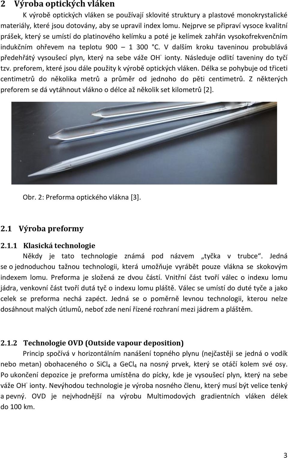 V dalším kroku taveninou probublává předehřátý vysoušecí plyn, který na sebe váže OH - ionty. Následuje odlití taveniny do tyčí tzv. preforem, které jsou dále použity k výrobě optických vláken.