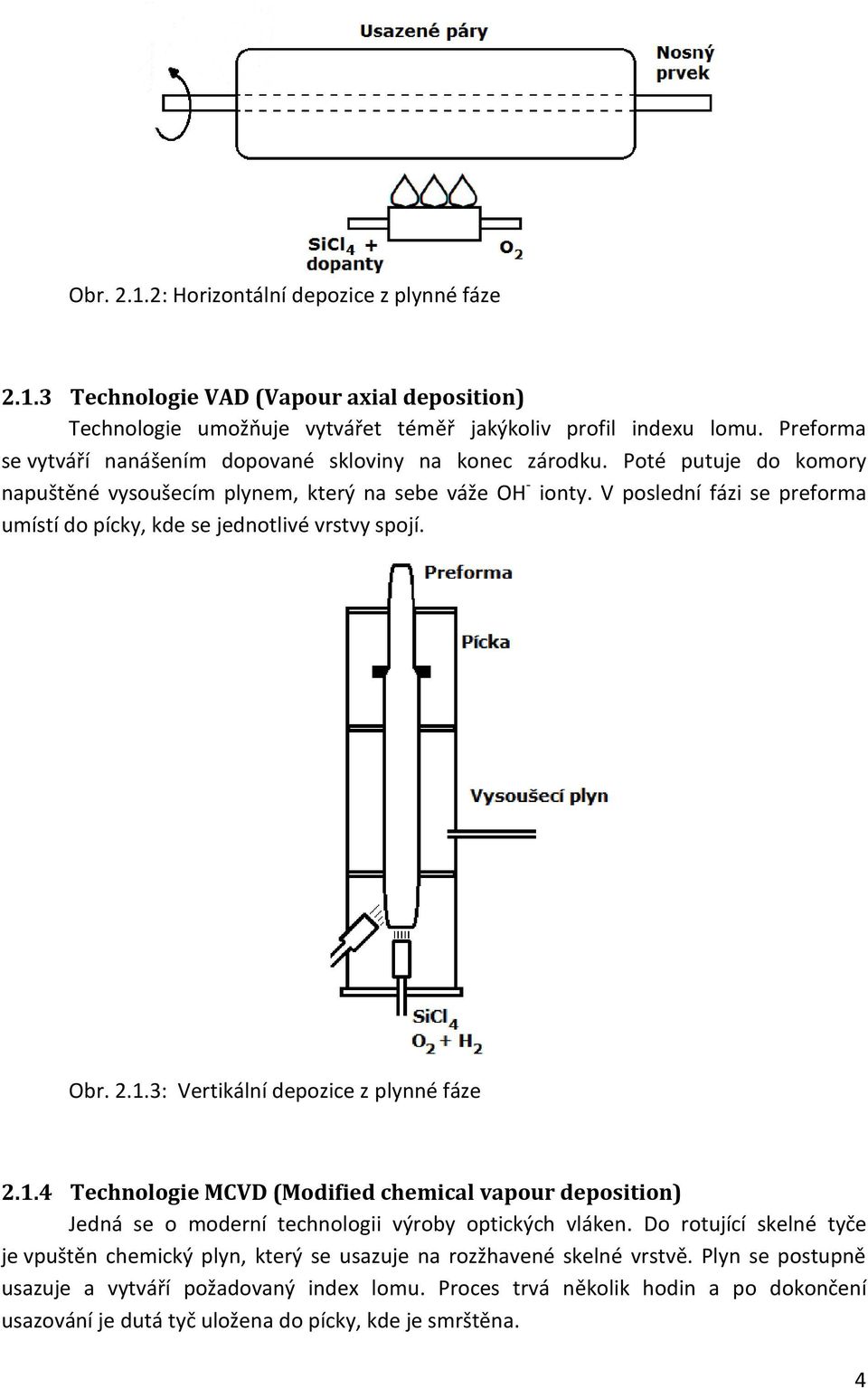 V poslední fázi se preforma umístí do pícky, kde se jednotlivé vrstvy spojí. Obr. 2.1.3: Vertikální depozice z plynné fáze 2.1.4 Technologie MCVD (Modified chemical vapour deposition) Jedná se o moderní technologii výroby optických vláken.