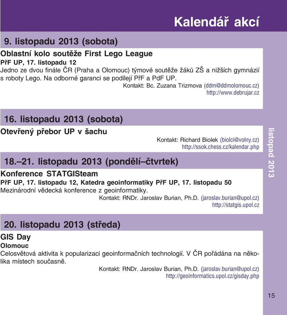 Zuzana Trizmova (ddm@ddmolomouc.cz) http://www.debrujar.cz 16. listopadu 2013 (sobota) Otevřený přebor UP v šachu Kontakt: Richard Biolek (biolci@volny.cz) http://ssok.chess.cz/kalendar.php 18. 21.