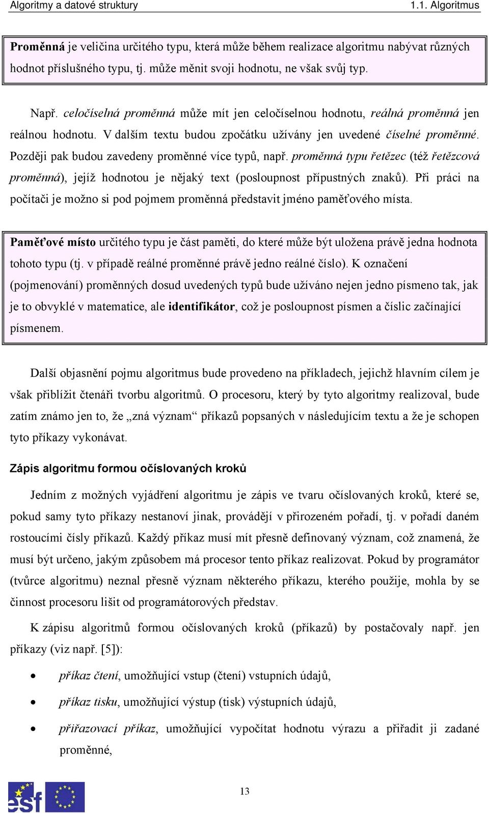 Později pak budou zavedeny proměnné více typů, např. proměnná typu řetězec (též řetězcová proměnná), jejíž hodnotou je nějaký text (posloupnost přípustných znaků).