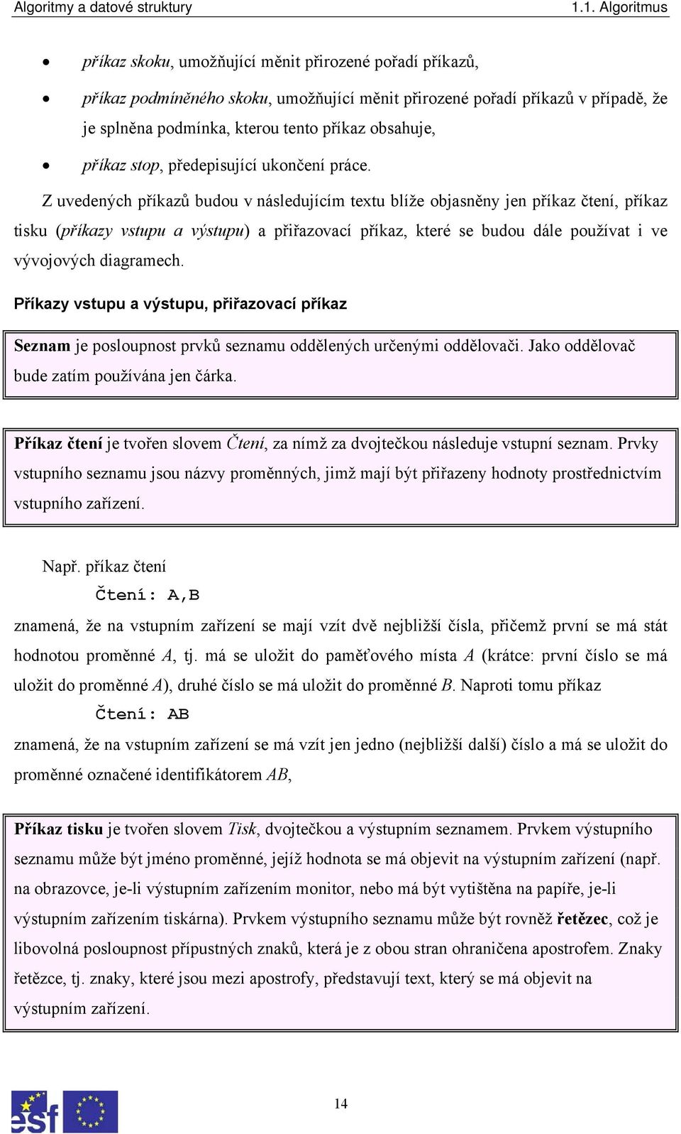 Z uvedených příkazů budou v následujícím textu blíže objasněny jen příkaz čtení, příkaz tisku (příkazy vstupu a výstupu) a přiřazovací příkaz, které se budou dále používat i ve vývojových diagramech.