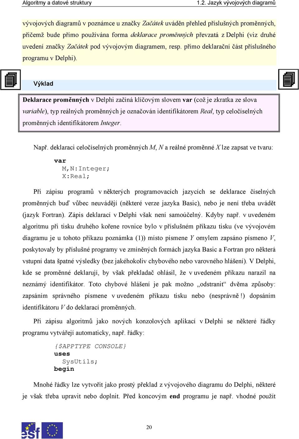 Výklad Deklarace proměnných v Delphi začíná klíčovým slovem var (což je zkratka ze slova variable), typ reálných proměnných je označován identifikátorem Real, typ celočíselných proměnných