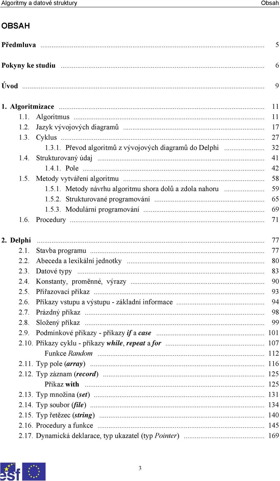 .. 69 1.6. Procedury... 71 2. Delphi... 77 2.1. Stavba programu... 77 2.2. Abeceda a lexikální jednotky... 80 2.3. Datové typy... 83 2.4. Konstanty, proměnné, výrazy... 90 2.5. Přiřazovací příkaz.