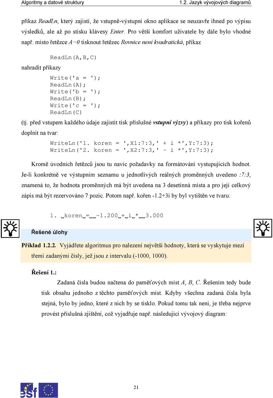 místo řetězce A=0 tisknout řetězec Rovnice není kvadratická, příkaz nahradit příkazy ReadLn(A,B,C) Write('a = '); ReadLn(A); Write('b = '); ReadLn(B); Write('c = '); ReadLn(C) (tj.