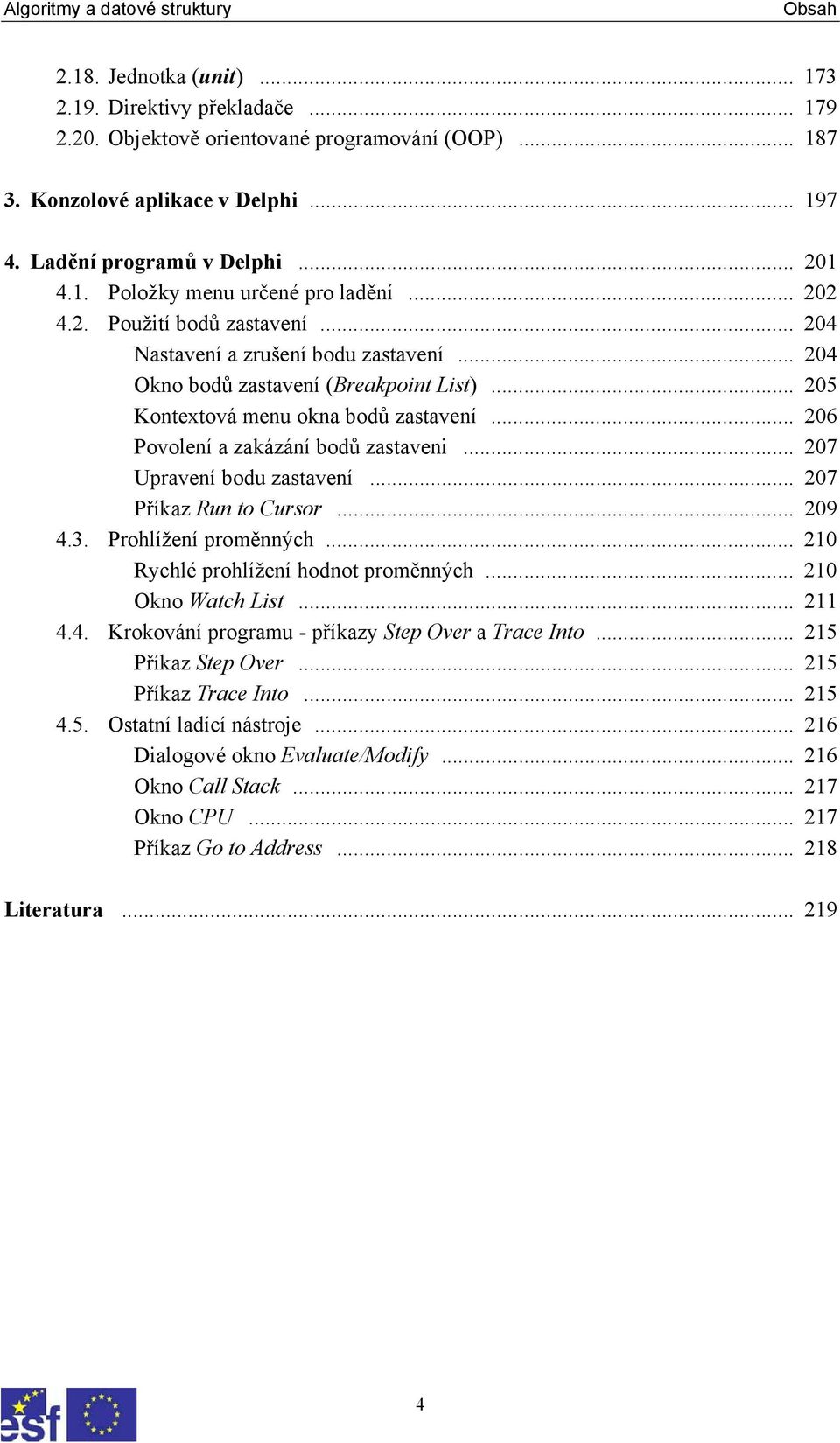 .. 206 Povolení a zakázání bodů zastaveni... 207 Upravení bodu zastavení... 207 Příkaz Run to Cursor... 209 4.3. Prohlížení proměnných... 210 Rychlé prohlížení hodnot proměnných... 210 Okno Watch List.